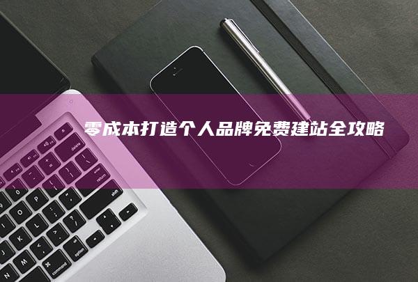 零成本打造个人品牌：免费建站全攻略